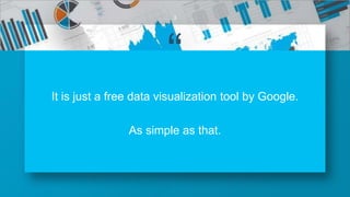 “
It is just a free data visualization tool by Google.
As simple as that.
3
 