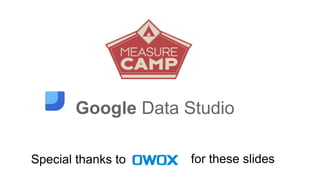 Google Data Studio
Special thanks to for these slides
 