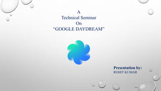 Presentation by:
ROHIT KUMAR
A
Technical Seminar
On
“GOOGLE DAYDREAM”
 