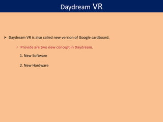 Daydream VR
 Daydream VR is also called new version of Google cardboard.
• Provide are two new concept in Daydream.
1. New Software
2. New Hardware
 