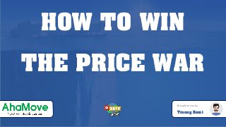 HOW TO WIN
THE PRICE WAR
Brought to you by:
Truong Bomi
 