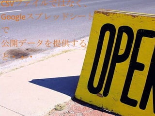 CSVファイルではなく、
Googleスプレッドシート
で
公開データを提供する
と・・・
 