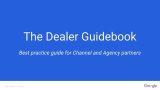 The Dealer Guidebook
Best practice guide for Channel and Agency partners
Google Proprietary + Confidential ADM Consulting, LLC (505) 301-6369 www.ADMPC.com
 