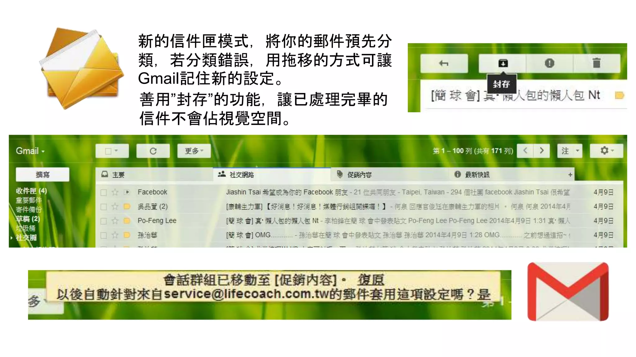 新的信件匣模式，將你的郵件預先分
類，若分類錯誤，用拖移的方式可讓
Gmail記住新的設定。
善用”封存”的功能，讓已處理完畢的
信件不會佔視覺空間。
 
