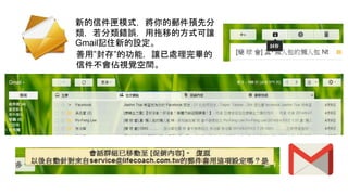 新的信件匣模式，將你的郵件預先分
類，若分類錯誤，用拖移的方式可讓
Gmail記住新的設定。
善用”封存”的功能，讓已處理完畢的
信件不會佔視覺空間。
 