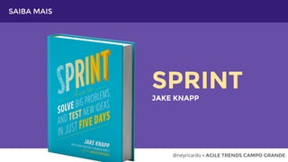 SAIBA MAIS
@neyricardo • AGILE TRENDS CAMPO GRANDE
SPRINT
JAKE KNAPP
 