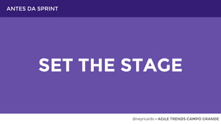 ANTES DA SPRINT
SET THE STAGE
@neyricardo • AGILE TRENDS CAMPO GRANDE
 