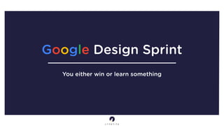 You either win or learn something
Google Design Sprint
 