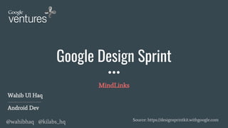 Google Design Sprint
MindLinks
Source: https://designsprintkit.withgoogle.com
Wahib Ul Haq
Android Dev
@wahibhaq @kilabs_hq
 