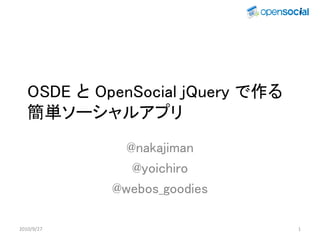 OSDE と OpenSocial jQuery で作る
   簡単ソーシャルアプリ
              @nakajiman
               @yoichiro
            @webos_goodies

2010/9/27                         1
 