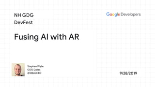 Stephen Wylie
GDG Dallas
@SWebCEO
Fusing AI with AR
NH GDG
DevFest
9/28/2019
 