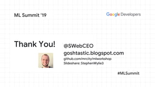 Thank You!
ML Summit ‘19
#MLSummit
@SWebCEO
goshtastic.blogspot.com
github.com/mrcity/mlworkshop
Slideshare: StephenWylie3
 