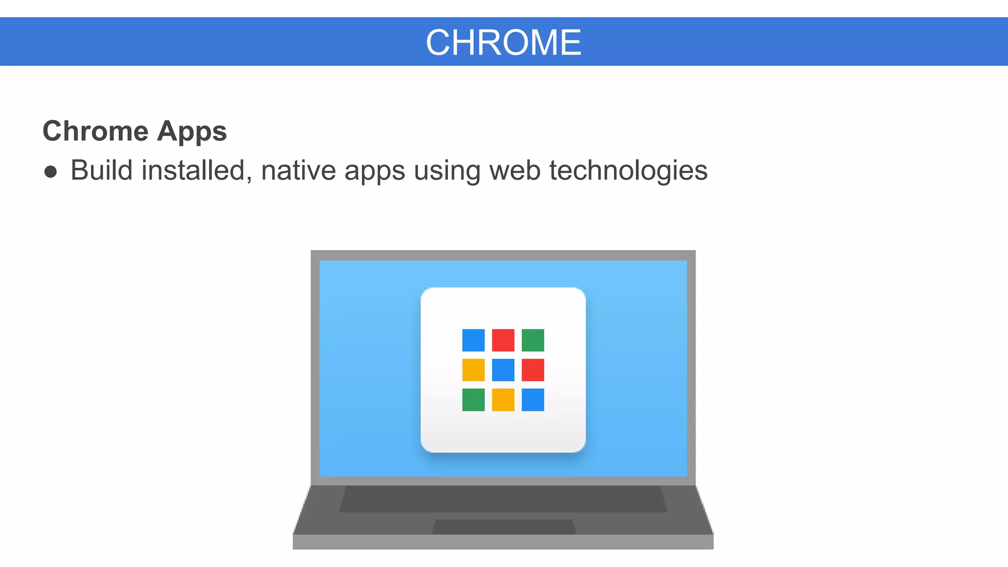 CHROME
Chrome Apps
● Build installed, native apps using web technologies
 