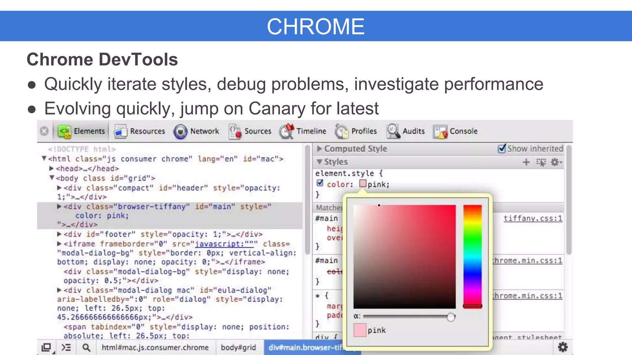 CHROME
Chrome DevTools
● Quickly iterate styles, debug problems, investigate performance
● Evolving quickly, jump on Canary for latest
 