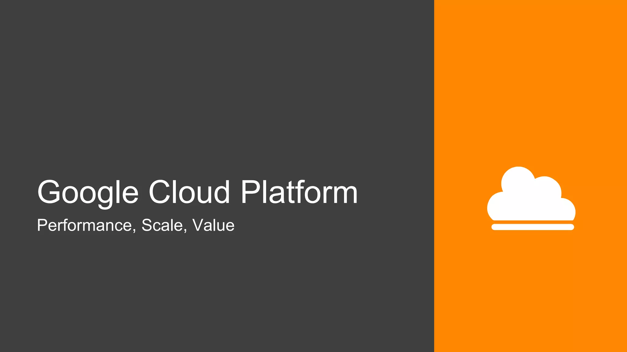 Google Cloud Platform
Performance, Scale, Value
 