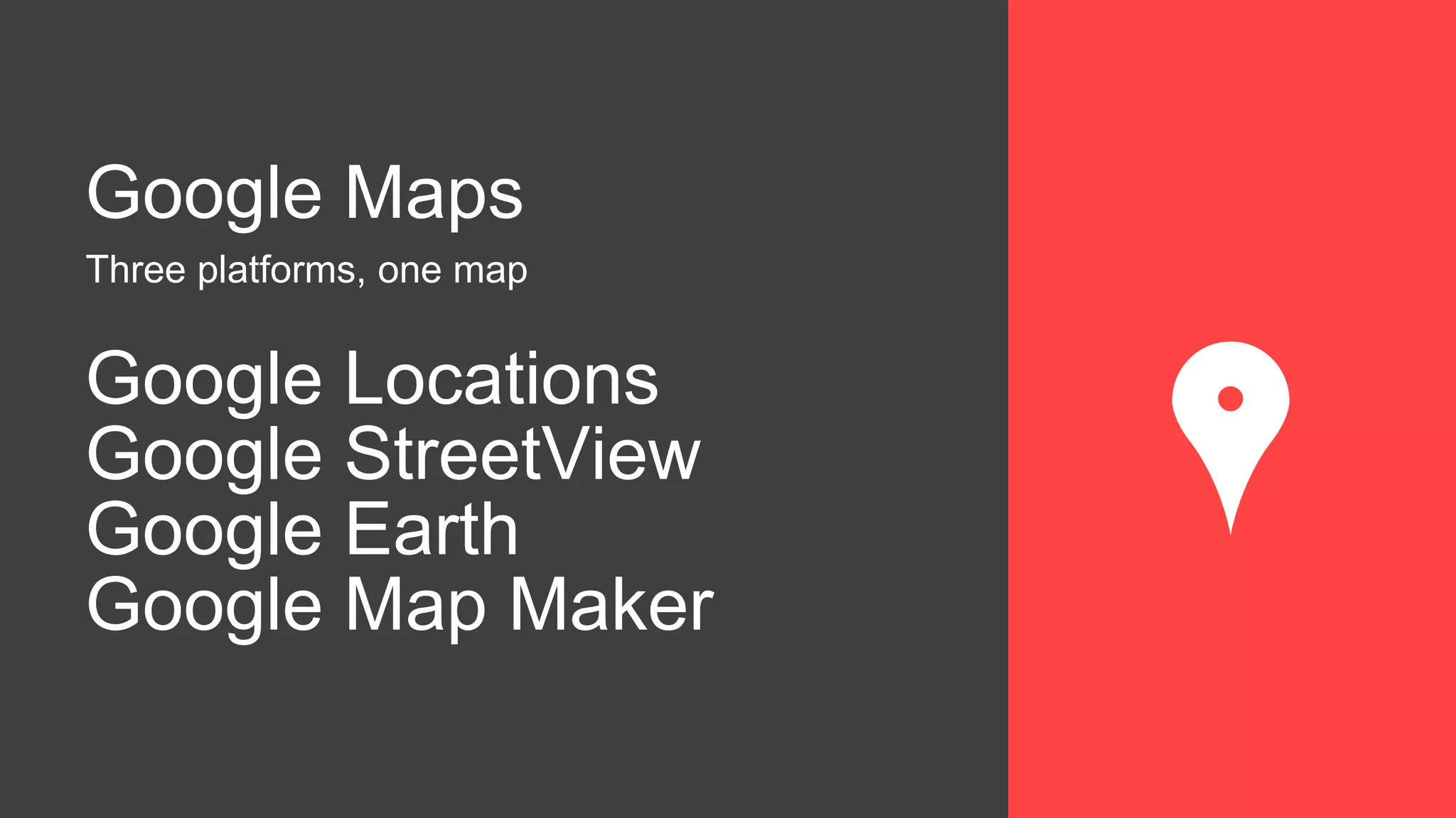 Google Maps
Three platforms, one map
Google Locations
Google StreetView
Google Earth
Google Map Maker
 