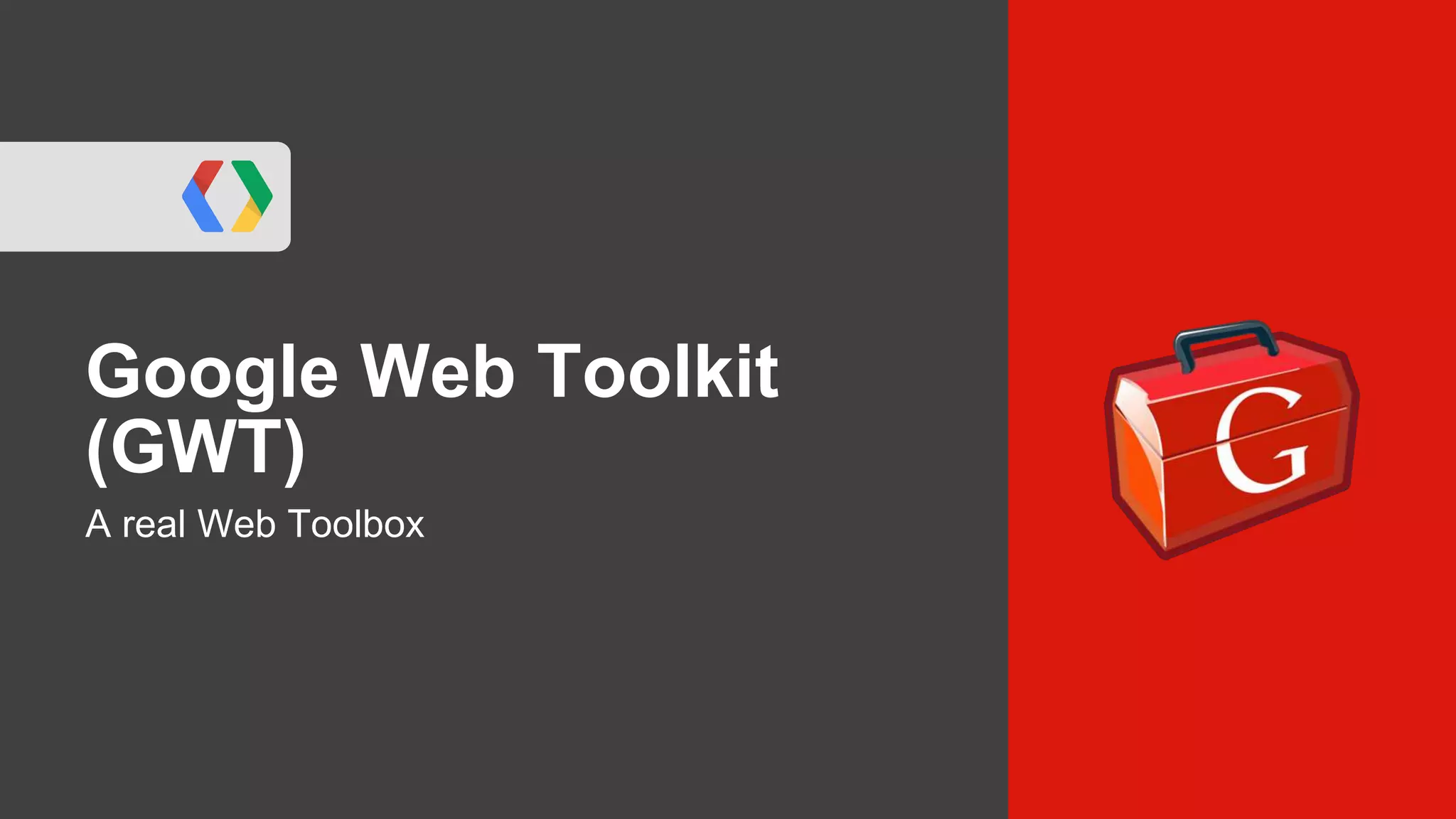 Google Web Toolkit
(GWT)
A real Web Toolbox
 