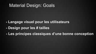 Material Design: Goals
- Langage visuel pour les utilisateurs
- Design pour les # tailles
- Les principes classiques d’une bonne conception
 
