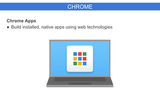 CHROME
Chrome Apps
● Build installed, native apps using web technologies
 