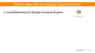 What’s New with the Google Cloud Platform?
● Load Balancing for Google Compute Engine
 