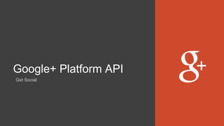 Google+ Platform API
Get Social
 