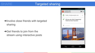 Targeted sharingSHARE
➔Involve close friends with targeted
sharing
➔Get friends to join from the
stream using interactive posts
 