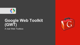 Google Web Toolkit
(GWT)
A real Web Toolbox
 