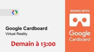 Google Cardboard
Virtual Reality
Demain à 13:00
 