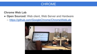 CHROME
Chrome Web Lab
● Open Sourced: Web client, Web Server and Hardware
○ https://github.com/GoogleChrome/ChromeWebLab
 