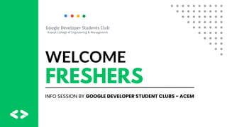 WELCOME
FRESHERS
INFO SESSION BY GOOGLE DEVELOPER STUDENT CLUBS - ACEM
Aravali College of Engineering & Management
Google Developer Students Club
 