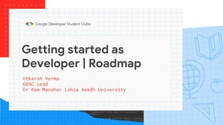 Getting started as
Developer | Roadmap
Utkarsh Verma
GDSC Lead
Dr Ram Manohar Lohia Awadh University
 
