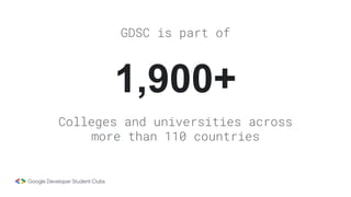 1,900+
GDSC is part of
Colleges and universities across
more than 110 countries
 