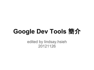 Google Dev Tools 簡介
edited by lindsay.hsieh
20121126
 