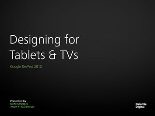 Designing for
Tablets & TVs
Google DevFest 2012




Presented by
DANI STORLIE
ANDY FITZGERALD
 