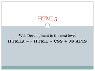 HTML5 ~= HTML + CSS + JS APIs HTML5 Web Development to the next level 