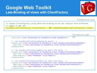Google Web Toolkit
Late-Binding of views with ClientFactory

                                               TouchActive.java




                                           TouchActive.gwt.
                                           xml
 