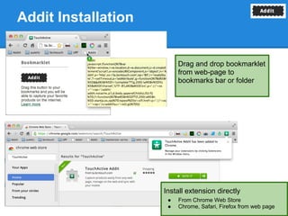 Addit Installation


                          Drag and drop bookmarklet
                          from web-page to
                          bookmarks bar or folder




                     Install extension directly
                      ●   From Chrome Web Store
                      ●   Chrome, Safari, Firefox from web page
 
