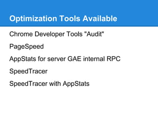 Optimization Tools Available
Chrome Developer Tools "Audit"
PageSpeed
AppStats for server GAE internal RPC
SpeedTracer
SpeedTracer with AppStats
 