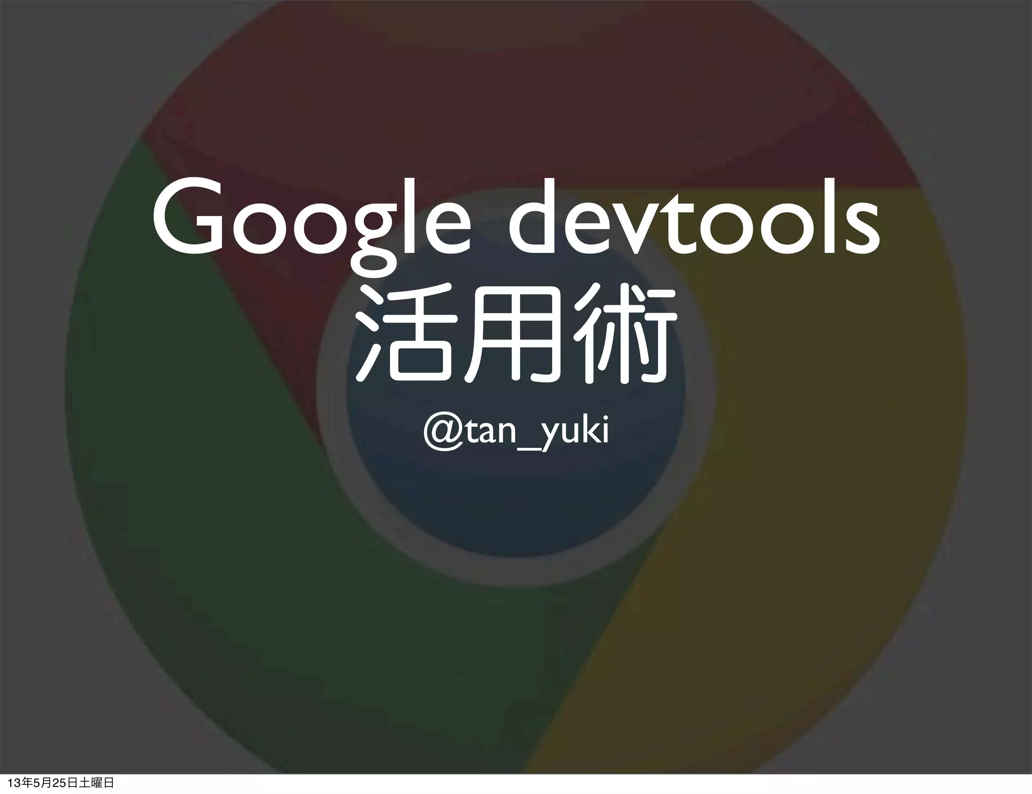 Google devtools
活用術
@tan_yuki
13年5月25日土曜日
 