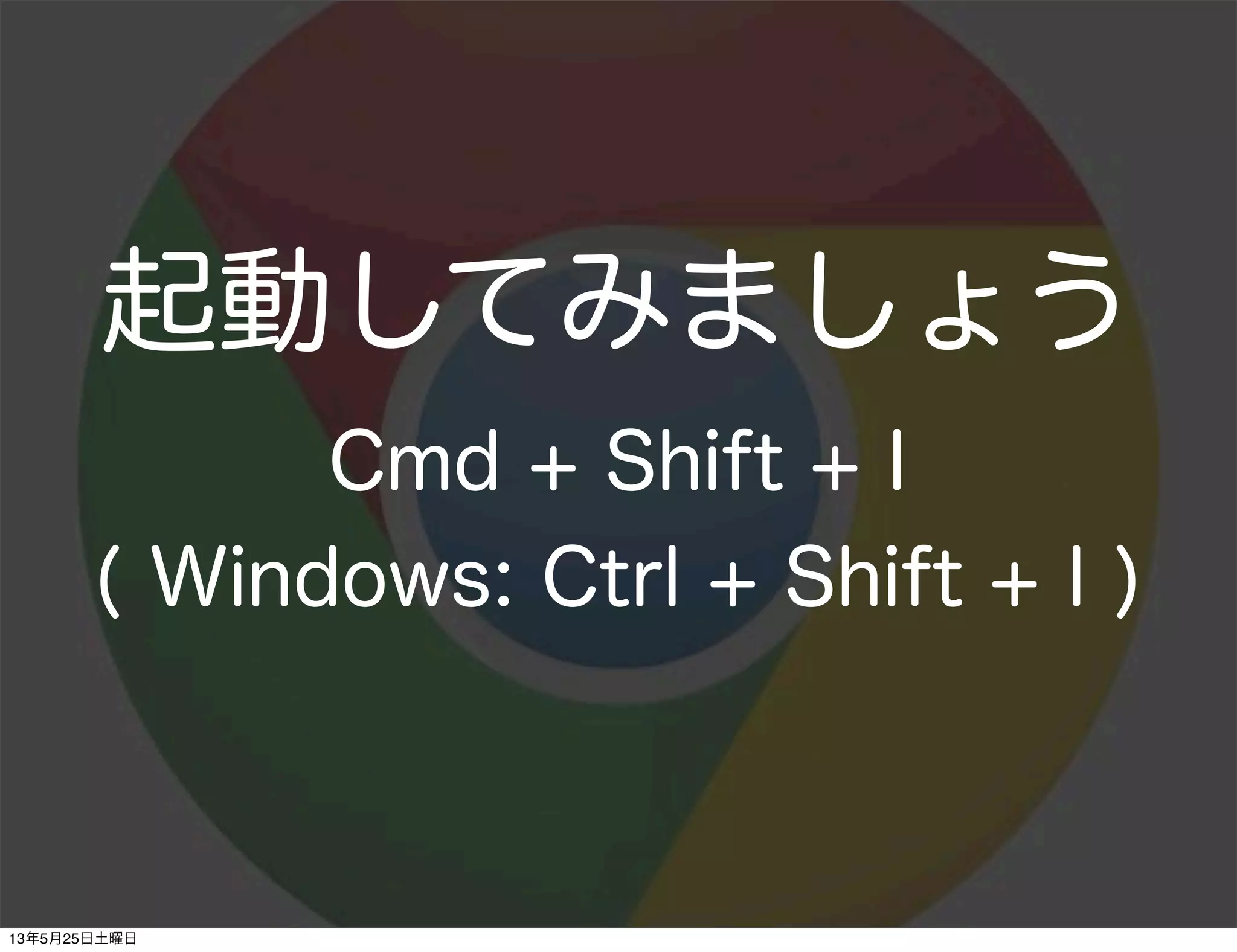 起動してみましょう
Cmd + Shift + I
( Windows: Ctrl + Shift + I )
13年5月25日土曜日
 