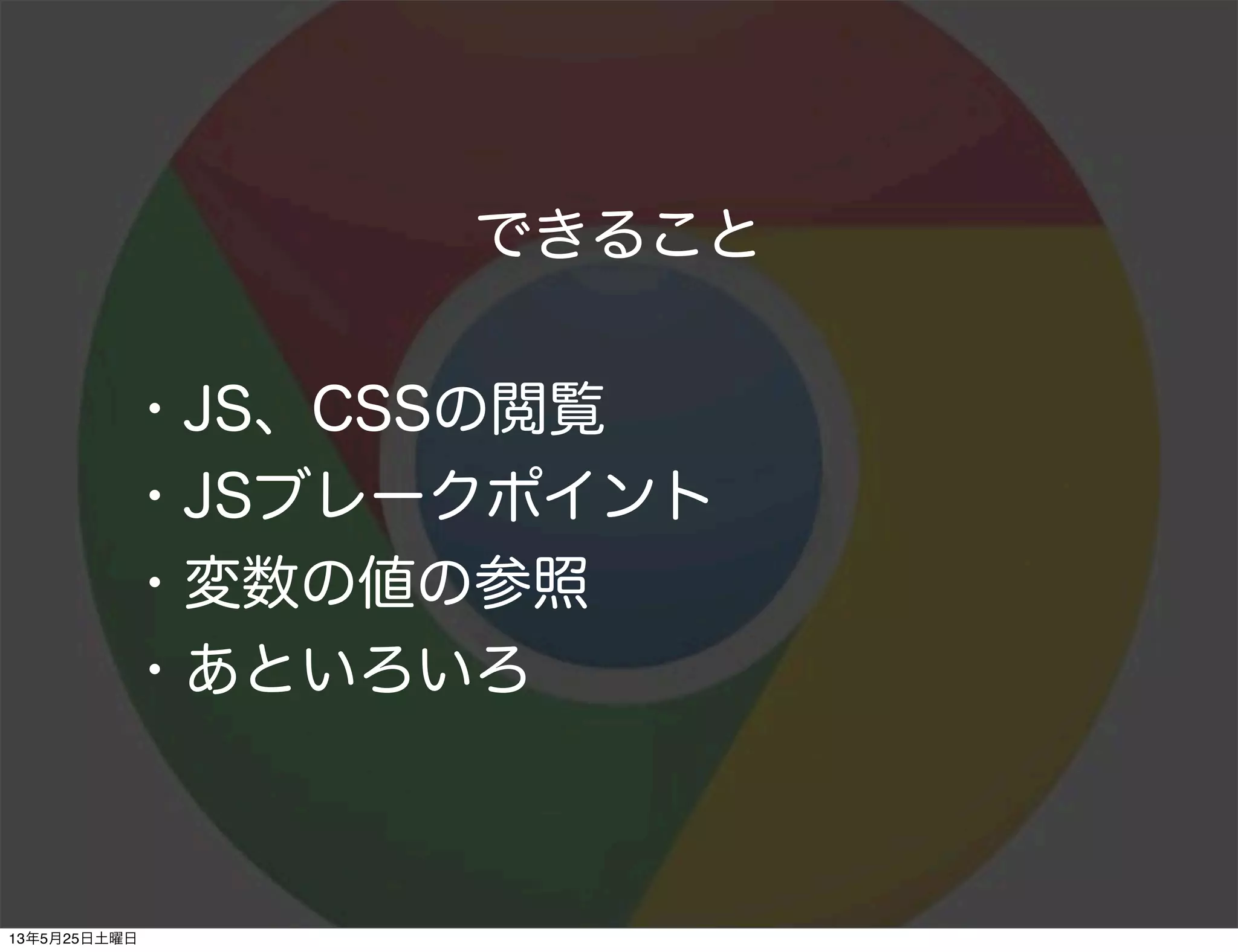 できること
・JS、CSSの閲覧
・JSブレークポイント
・変数の値の参照
・あといろいろ
13年5月25日土曜日
 