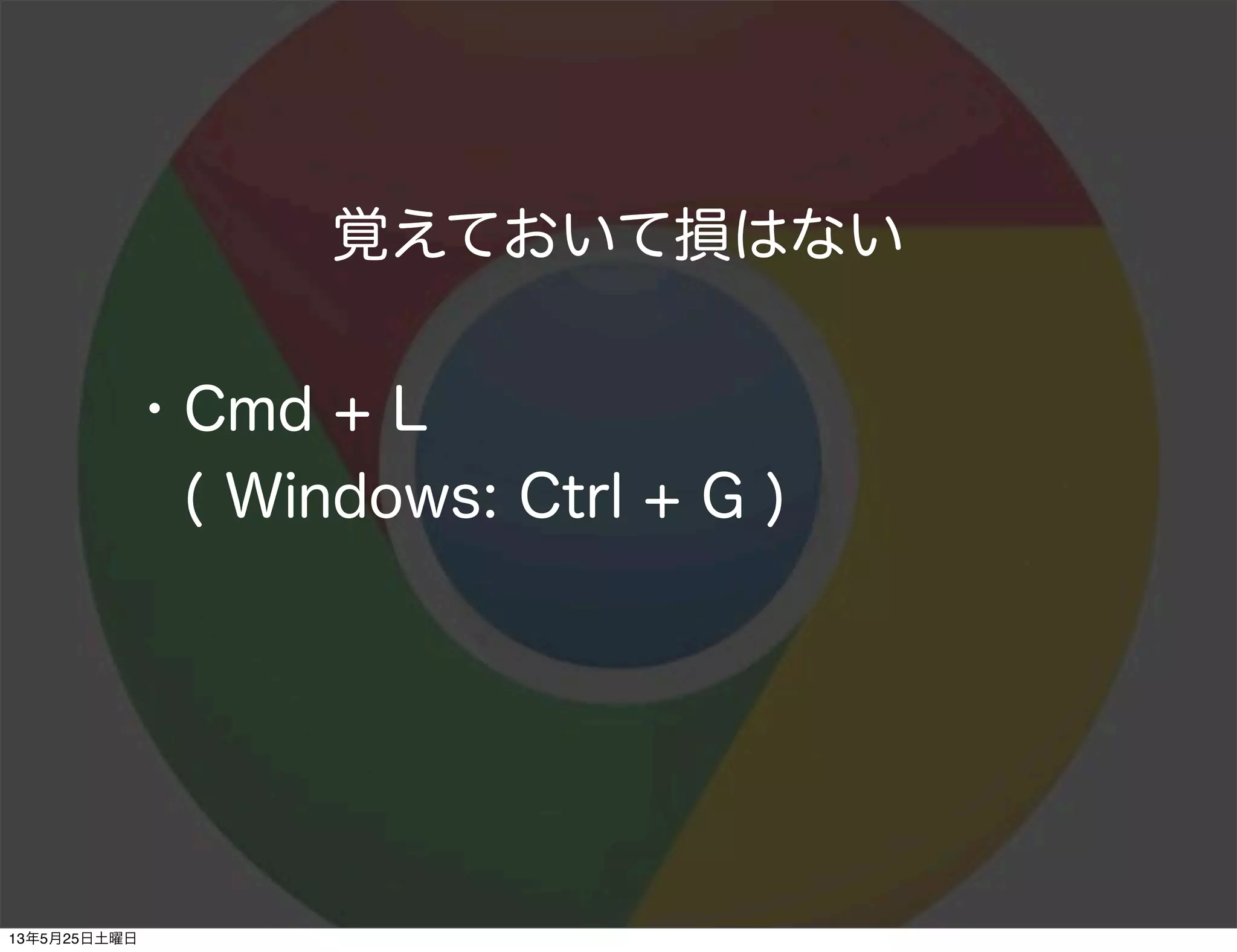 覚えておいて損はない
・Cmd + L
 ( Windows: Ctrl + G )
13年5月25日土曜日
 