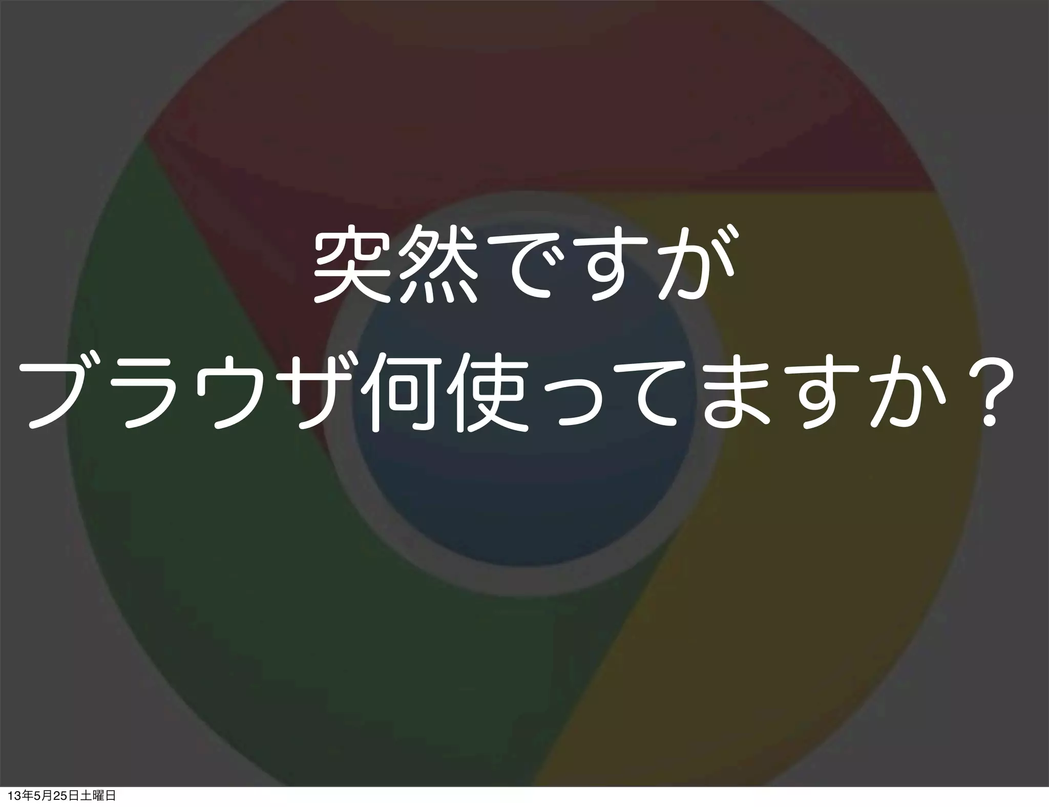 ブラウザ何使ってますか？
突然ですが
13年5月25日土曜日
 