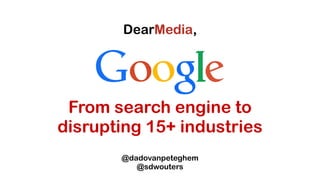 From search engine to
disrupting 15+ industries
@dadovanpeteghem
@sdwouters
 