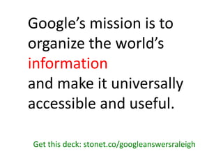 Google’s mission is to
organize the world’s
information
and make it universally
accessible and useful.
Get this deck: ston...