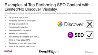 Examples of Top Performing SEO Content with
Limited/No Discover Visibility
• Drug use in high school
• Increased appetite in senior pets
• My dog is scared of me
• How to read a pay stub
• How to print iPhone photos
• Federal vs. state taxes
• How to know if someone is on MDMA
• What to Know about IRAs
• Best apps to help with your move
• What is the inverted yield curve
Unlike Discover content, top-performing SEO content requires that the user knows what they are searching
for:
@lilyraynyc
 