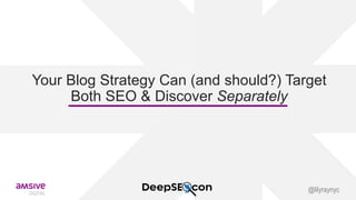 Your Blog Strategy Can (and should?) Target
Both SEO & Discover Separately
@lilyraynyc
 