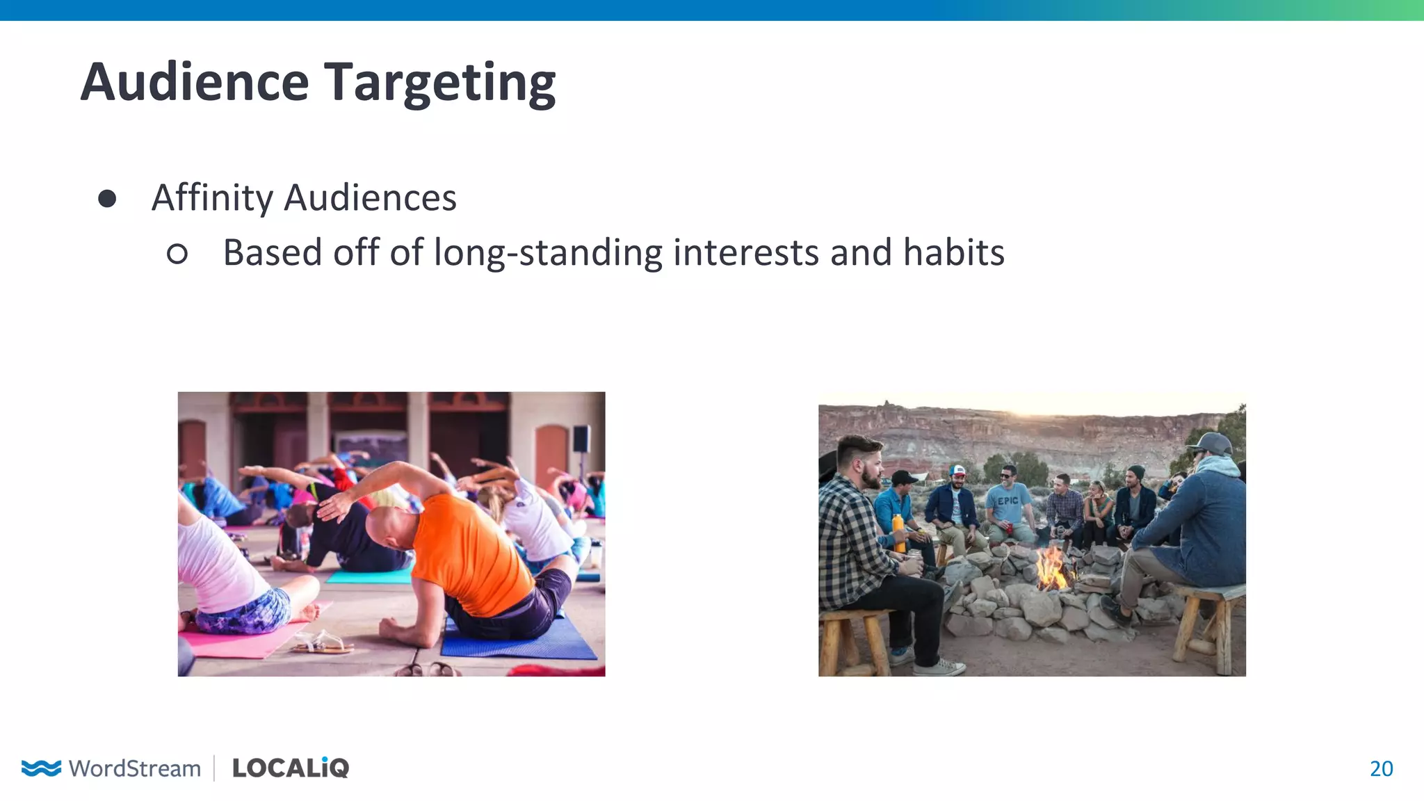 20
Audience Targeting
● Affinity Audiences
○ Based off of long-standing interests and habits
 