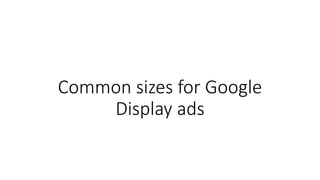 Common sizes for Google
Display ads
 