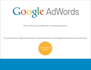 Analytics



                                    Justin L Wright
    For passing the Google Advertising Fundamentals Exam and Display Advertising Advanced Exam



                                          Google AdWords




00884684
 